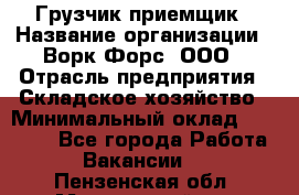 Грузчик-приемщик › Название организации ­ Ворк Форс, ООО › Отрасль предприятия ­ Складское хозяйство › Минимальный оклад ­ 30 000 - Все города Работа » Вакансии   . Пензенская обл.,Мокшанский р-н